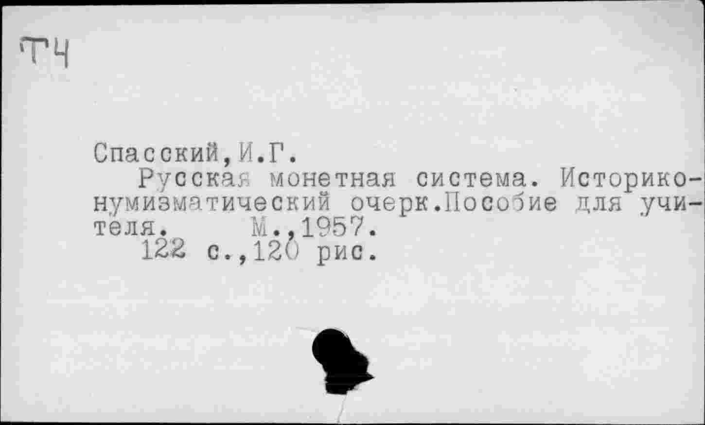 ﻿Спасский,И.Г.
Русская монетная система. Историконумизматический очерк.Пособие для учителя. М.,1957.
122 с.,120 рис.